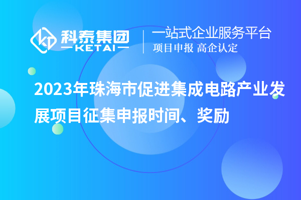 2023年珠海市促進集成電路產業發展項目征集申報時間、獎勵