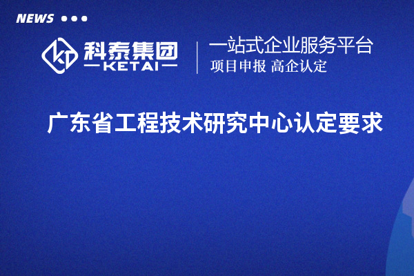 廣東<a href=http://www.zh-tour.cn/fuwu/gongchengzhongxin.html target=_blank class=infotextkey>省工程技術研究中心認定</a>要求