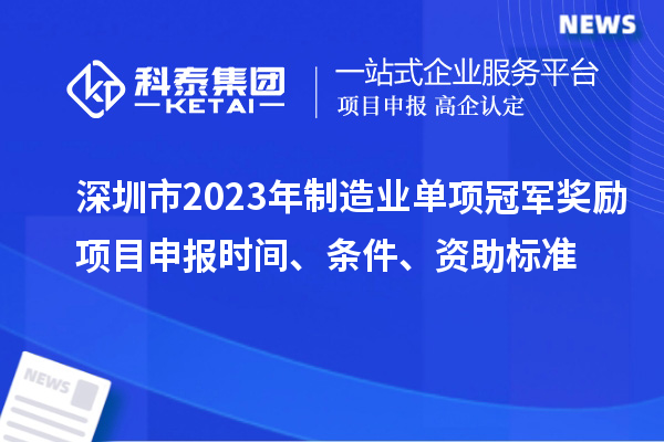 深圳市2023年制造業單項冠軍獎勵項目申報時間、條件、資助標準