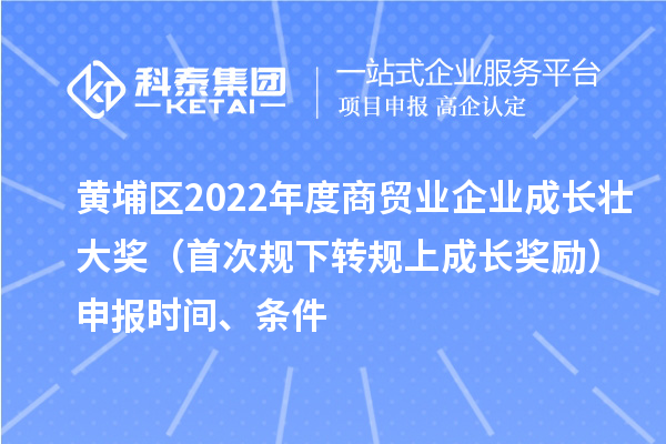 黃埔區2022年度商貿業企業成長壯大獎（首次規下轉規上成長獎勵）申報時間、條件