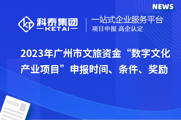 2023年廣州市文旅資金“數字文化產業項目”申報時間、條件、獎勵