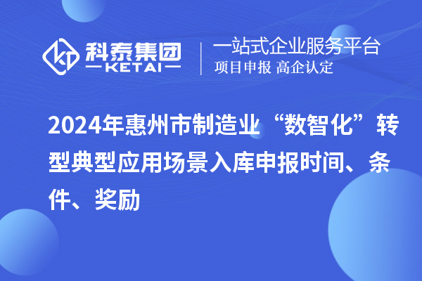 2024年惠州市制造業“數智化”轉型典型應用場景入庫申報時間、條件、獎勵