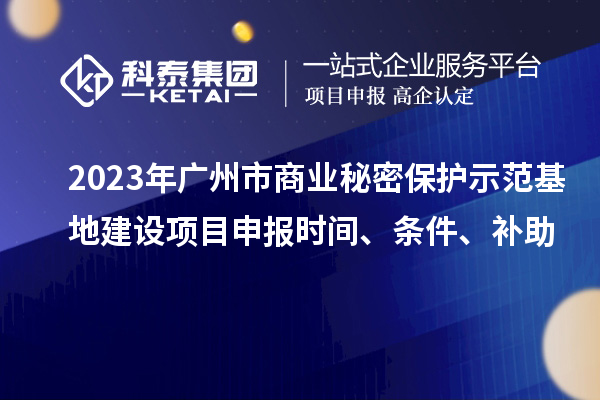 2023年廣州市商業秘密保護示范基地建設項目申報時間、條件、補助