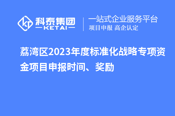 荔灣區2023年度標準化戰略專項資金項目申報時間、獎勵