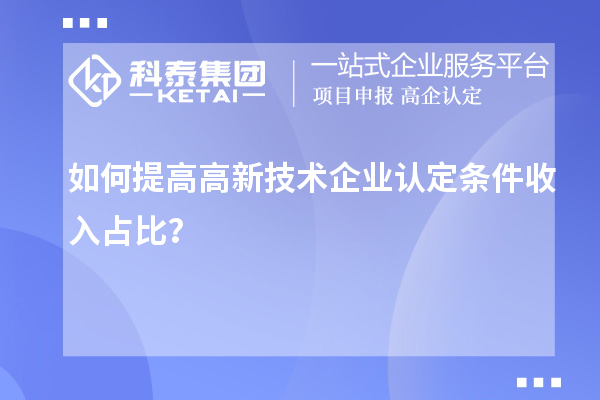 如何提高<a href=http://www.zh-tour.cn target=_blank class=infotextkey>高新技術企業認定</a>條件收入占比？
