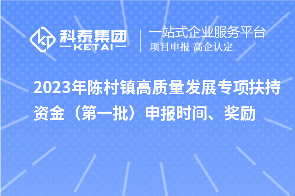 2023年陳村鎮高質量發展專項扶持資金（第一批）申報時間、獎勵