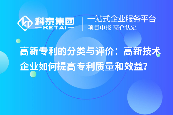 高新專利的分類與評價：高新技術企業如何提高專利質量和效益？