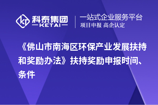 《佛山市南海區環保產業發展扶持和獎勵辦法》扶持獎勵申報時間、條件