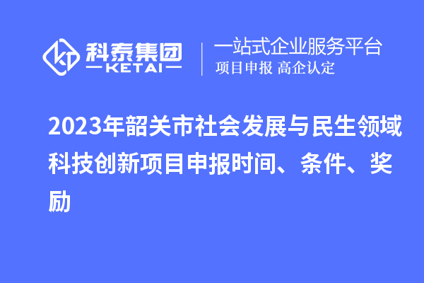 2023年韶關市社會發展與民生領域科技創新項目申報時間、條件、獎勵