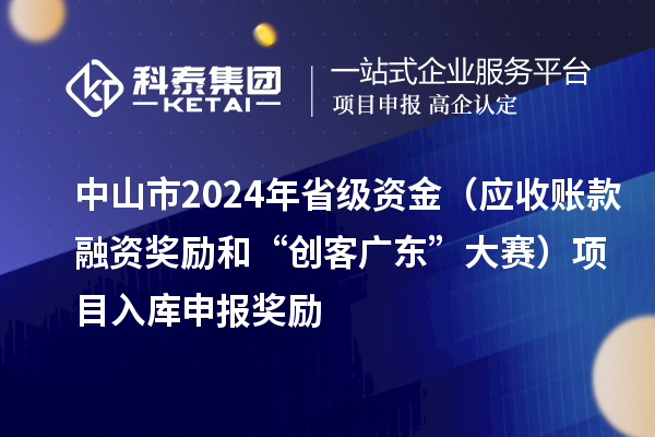 中山市2024年省級資金（應收賬款融資獎勵和“創客廣東”大賽）項目入庫申報時間、獎勵
