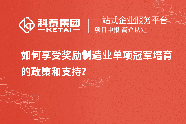 如何享受獎勵制造業單項冠軍培育的政策和支持？