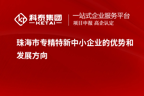珠海市<a href=http://www.zh-tour.cn/fuwu/zhuanjingtexin.html target=_blank class=infotextkey>專精特新中小企業</a>的優勢和發展方向