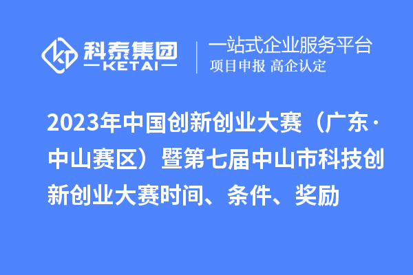 2023年中國創新創業大賽（廣東·中山賽區）暨第七屆中山市科技創新創業大賽時間、條件、獎勵