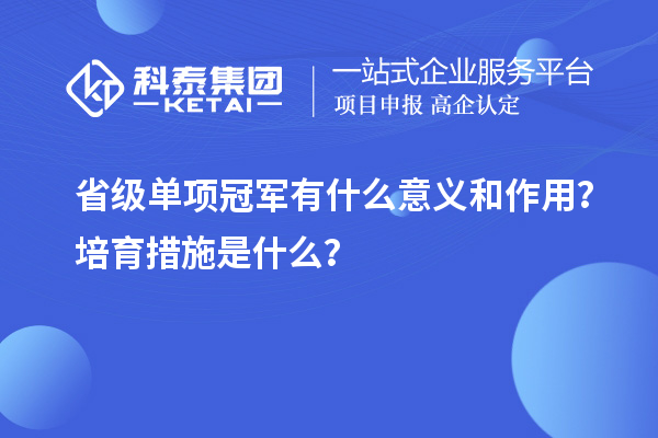 省級單項冠軍有什么意義和作用？培育措施是什么？