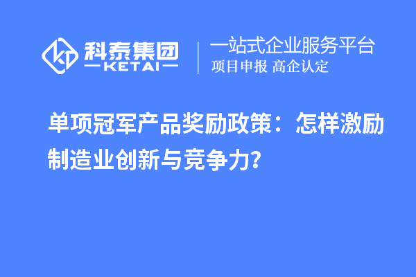 單項冠軍產品獎勵政策：怎樣激勵制造業創新與競爭力？