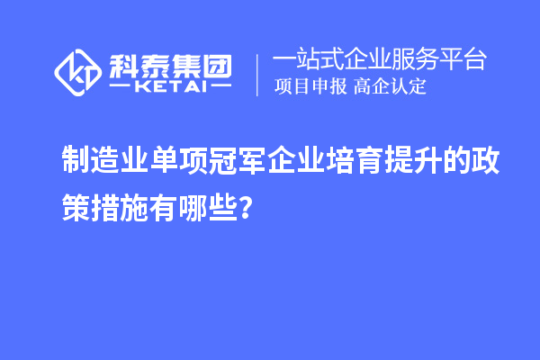 制造業單項冠軍企業培育提升的政策措施有哪些？
