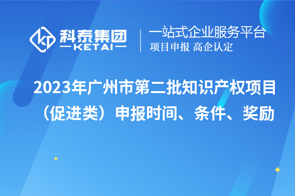2023年廣州市第二批知識產權項目（促進類）申報時間、條件、獎勵