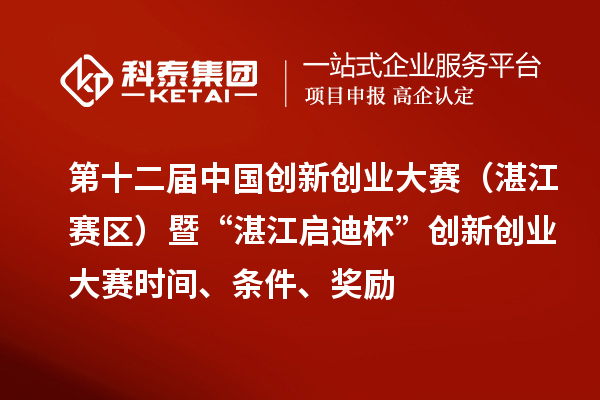 第十二屆中國創新創業大賽（湛江賽區）暨“湛江啟迪杯”創新創業大賽時間、條件、獎勵