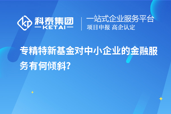 專精特新基金對中小企業的金融服務有何傾斜？