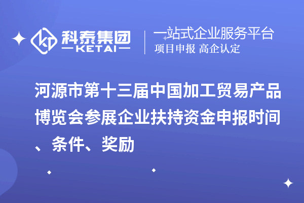 河源市第十三屆中國加工貿易產品博覽會參展企業扶持資金申報時間、條件、獎勵