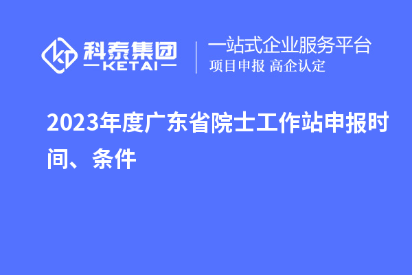 2023年度廣東省院士工作站申報時間、條件