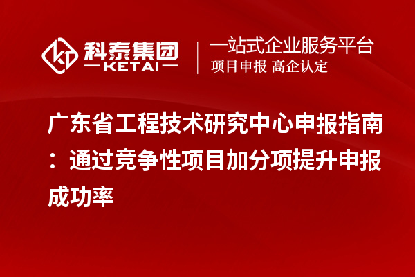 <a href=http://www.zh-tour.cn/fuwu/gongchengzhongxin.html target=_blank class=infotextkey>廣東省工程技術研究中心</a>申報指南：通過競爭性項目加分項提升申報成功率