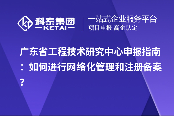 <a href=http://www.zh-tour.cn/fuwu/gongchengzhongxin.html target=_blank class=infotextkey>廣東省工程技術研究中心</a>申報指南：如何進行網絡化管理和注冊備案？