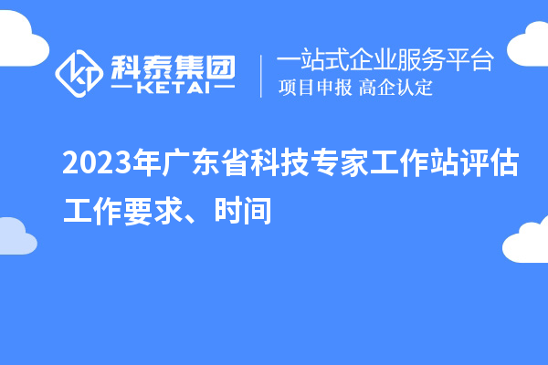 2023年廣東省科技專家工作站評估工作要求、時間