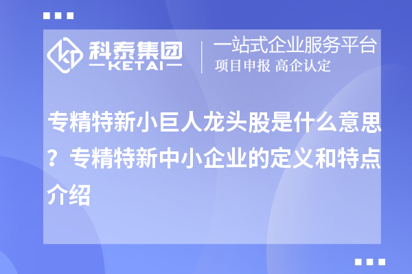 專精特新小巨人龍頭股是什么意思？<a href=http://www.zh-tour.cn/fuwu/zhuanjingtexin.html target=_blank class=infotextkey>專精特新中小企業</a>的定義和特點介紹