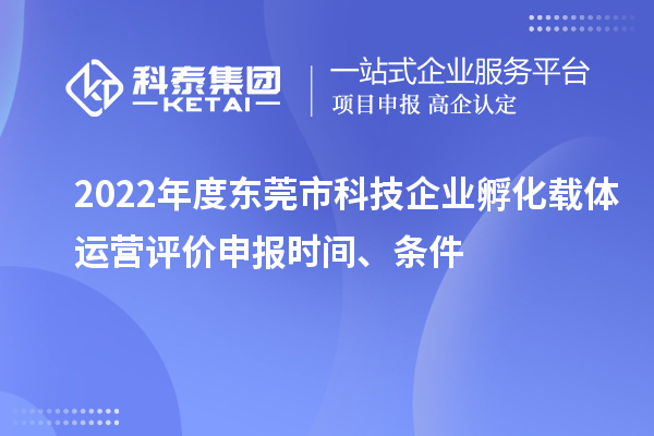 2022年度東莞市科技企業孵化載體運營評價申報時間、條件