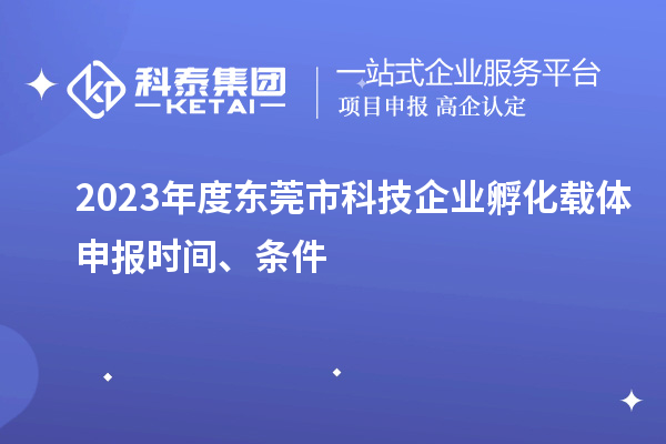2023年度東莞市科技企業孵化載體申報時間、條件