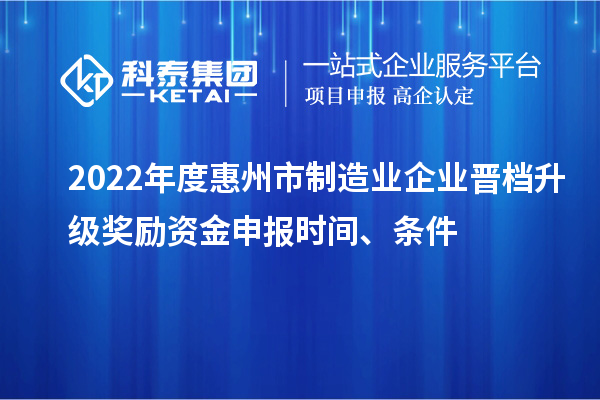 2022年度惠州市制造業企業晉檔升級獎勵資金申報時間、條件