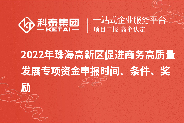 2022年珠海高新區促進商務高質量發展專項資金申報時間、條件、獎勵