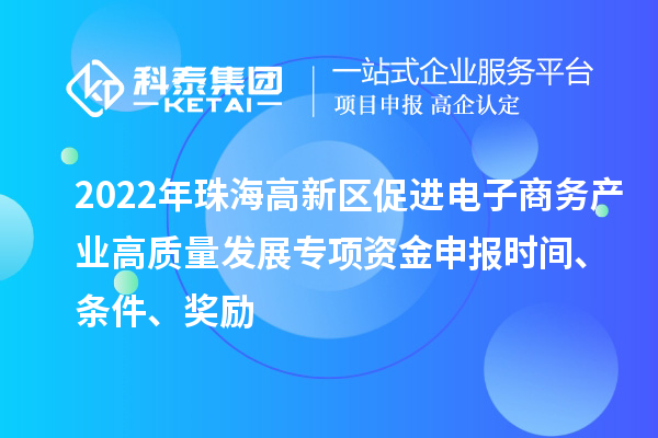 2022年珠海高新區促進電子商務產業高質量發展專項資金申報時間、條件、獎勵
