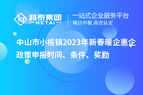 中山市小欖鎮2023年新春暖企惠企政策申報時間、條件、獎勵