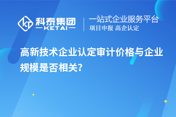 高新技術企業認定審計價格與企業規模是否相關？