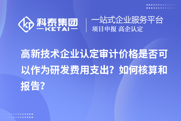 高新技術企業認定審計價格是否可以作為研發費用支出？如何核算和報告？