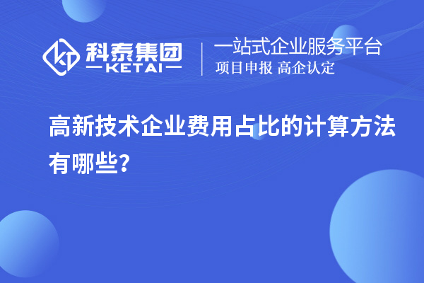 高新技術企業費用占比的計算方法有哪些？