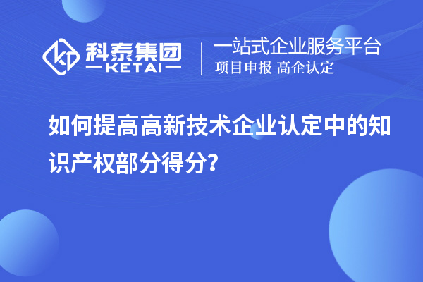 如何提高<a href=http://www.zh-tour.cn target=_blank class=infotextkey>高新技術企業認定</a>中的知識產權部分得分？