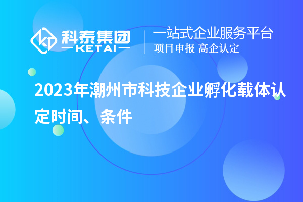 2023年潮州市科技企業孵化載體認定時間、條件