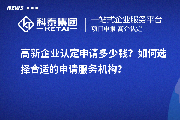 <a href=http://www.zh-tour.cn/gaoqi/ target=_blank class=infotextkey>高新企業認定</a>申請多少錢？如何選擇合適的申請服務機構？