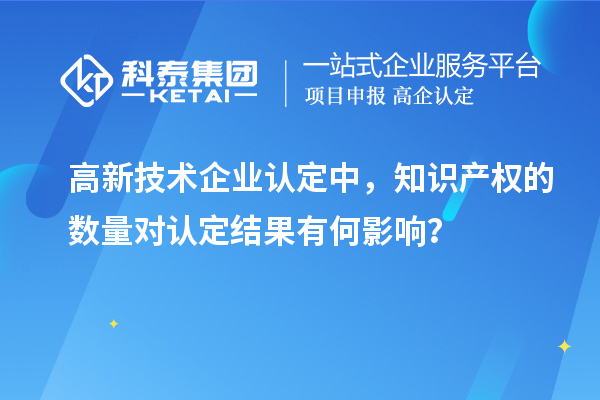 高新技術企業認定中，知識產權的數量對認定結果有何影響？