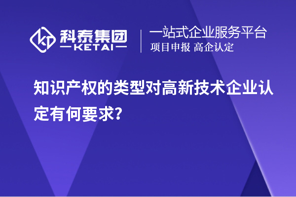 知識產權的類型對高新技術企業認定有何要求？