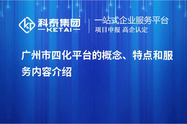 廣州市四化平臺的概念、特點和服務內容介紹