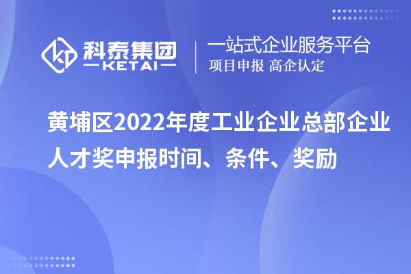 黃埔區2022年度工業企業總部企業人才獎申報時間、條件、獎勵