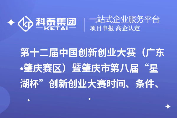 第十二屆中國創新創業大賽（廣東?肇慶賽區）暨肇慶市第八屆“星湖杯”創新創業大賽時間、條件、支持政策