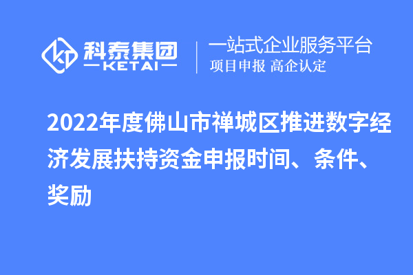 2022年度佛山市禪城區推進數字經濟發展扶持資金申報時間、條件、獎勵