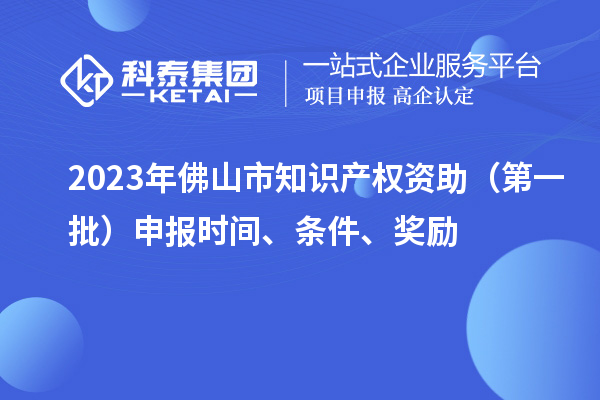 2023年佛山市知識產權資助（第一批）申報時間、條件、獎勵