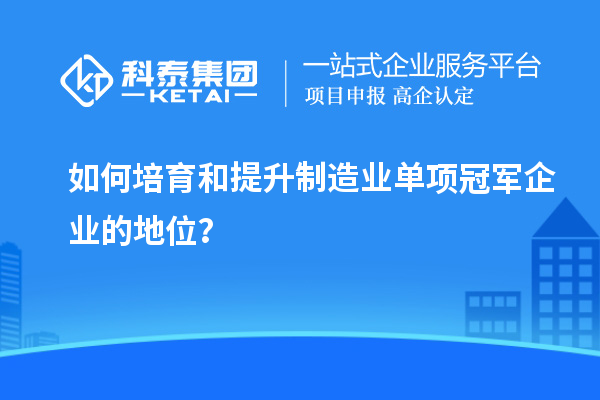 如何培育和提升制造業單項冠軍企業的地位？