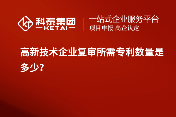 高新技術企業復審所需專利數量是多少？